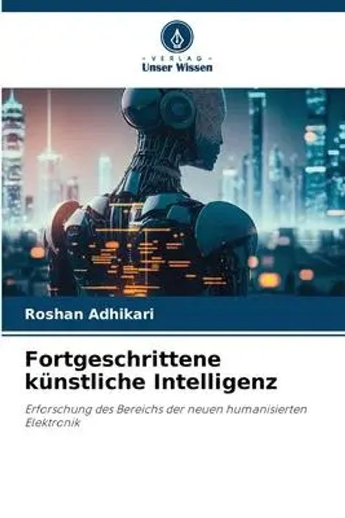 Fortgeschrittene künstliche Intelligenz | Erforschung des Bereichs der neuen humanisierten Elektronik | Roshan Adhikari | Taschenbuch | Paperback | 88 S. | Deutsch | 2023 | Verlag Unser Wissen - Adhikari, Roshan
