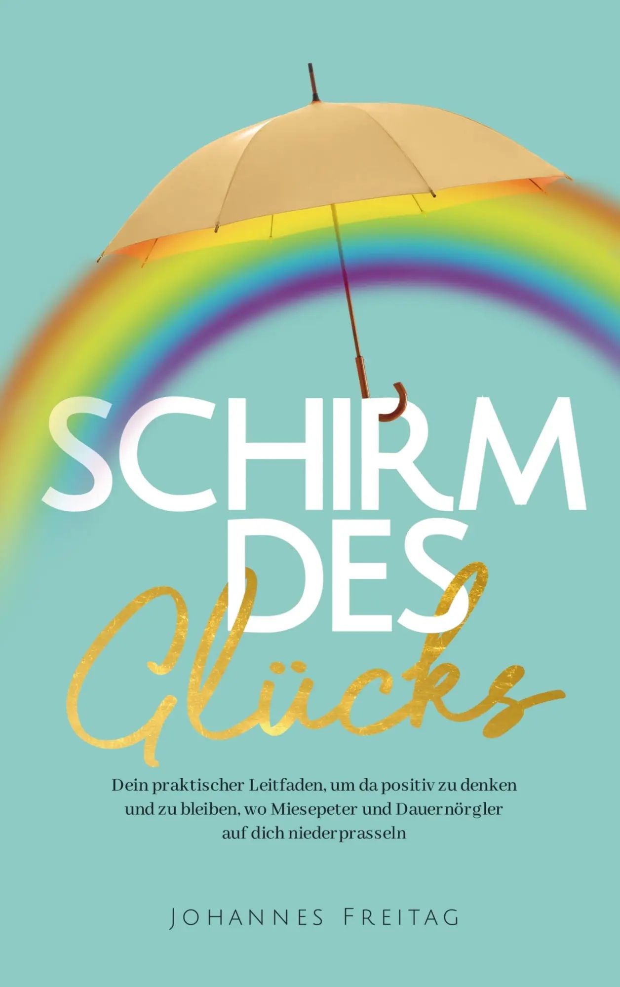 Schirm des Glücks | Dein praktischer Leitfaden, um da positiv zu denken und zu bleiben, wo Miesepeter und Dauernörgler auf dich niederprasseln | Johannes Freitag | Taschenbuch | 172 S. | Deutsch - Johannes Freitag