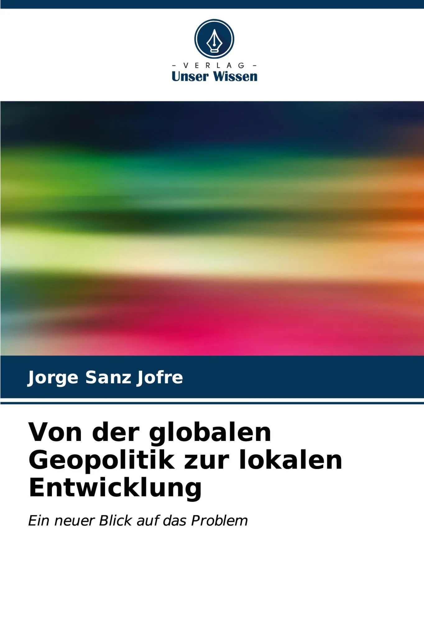 Von der globalen Geopolitik zur lokalen Entwicklung | Ein neuer Blick auf das Problem | Jorge Sanz Jofré | Taschenbuch | 204 S. | Deutsch | 2023 | Verlag Unser Wissen | EAN 9786206849704 - Sanz Jofré, Jorge