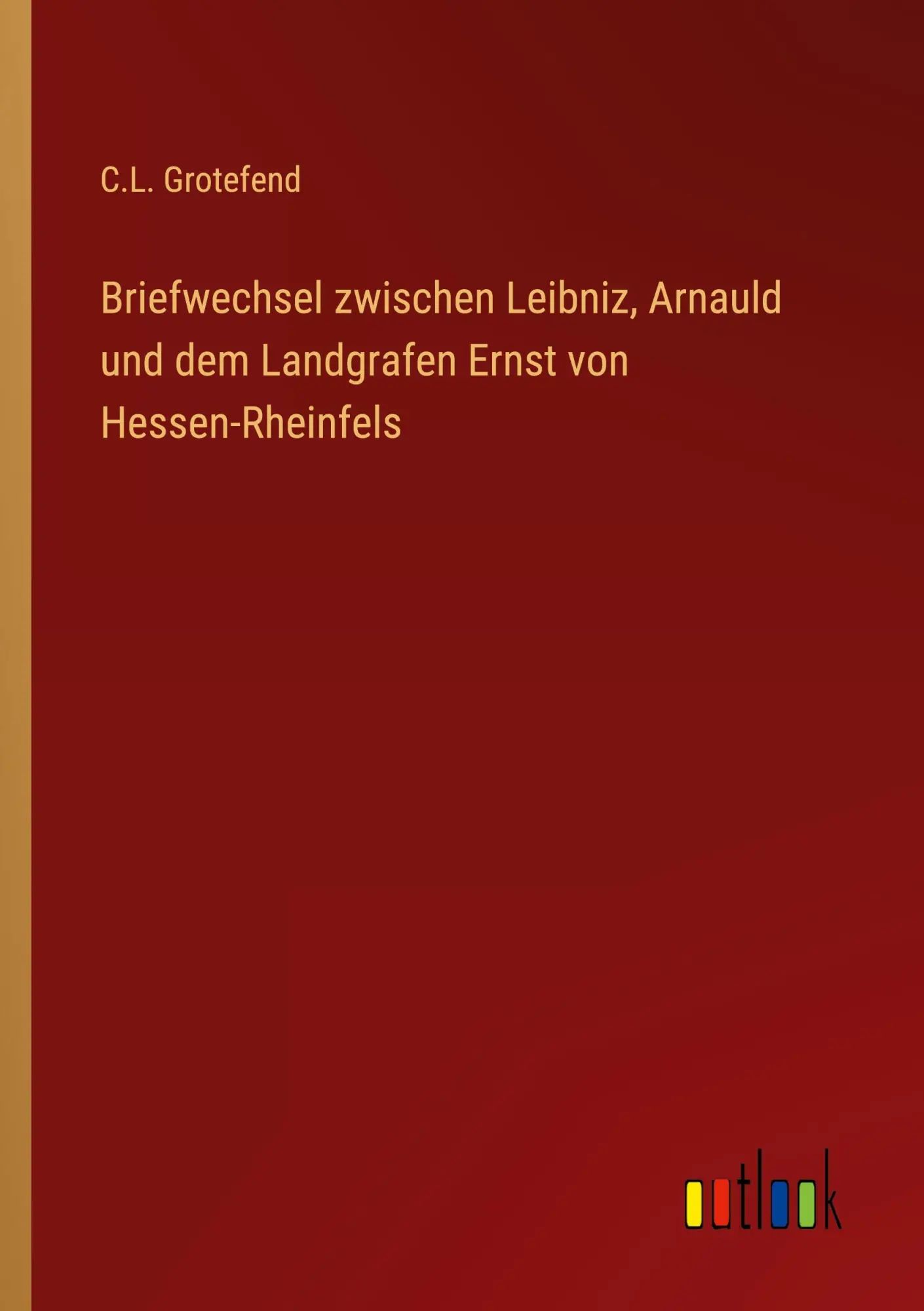 Briefwechsel zwischen Leibniz, Arnauld und dem Landgrafen Ernst von Hessen-Rheinfels | C. L. Grotefend | Taschenbuch | 224 S. | Deutsch | 2023 | Outlook Verlag | EAN 9783368712006 - Grotefend, C. L.