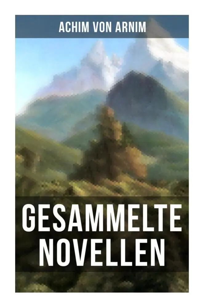 Gesammelte Novellen von Achim von Arnim | Romantische Novellen zwischen Volksglauben, Gesellschaftssatire und dem Wunderbaren | Achim von Arnim | Taschenbuch | Deutsch | Musaicum Books - Arnim, Achim von