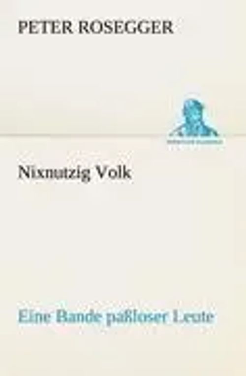 Nixnutzig Volk | Eine Bande paßloser Leute | Peter Rosegger | Taschenbuch | 296 S. | Deutsch | 2012 | TREDITION CLASSICS | EAN 9783842419308 - Rosegger, Peter