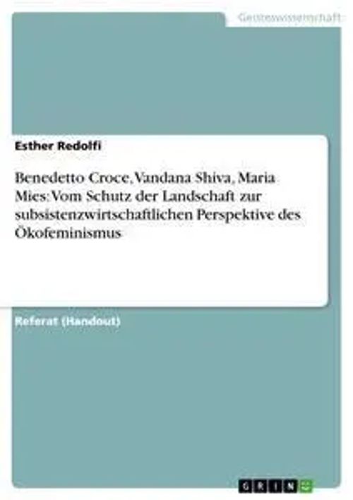 Benedetto Croce, Vandana Shiva, Maria Mies: Vom Schutz der Landschaft zur subsistenzwirtschaftlichen Perspektive des Ökofeminismus | Esther Redolfi | Taschenbuch | 24 S. | Deutsch | 2013 | GRIN Verlag - Redolfi, Esther