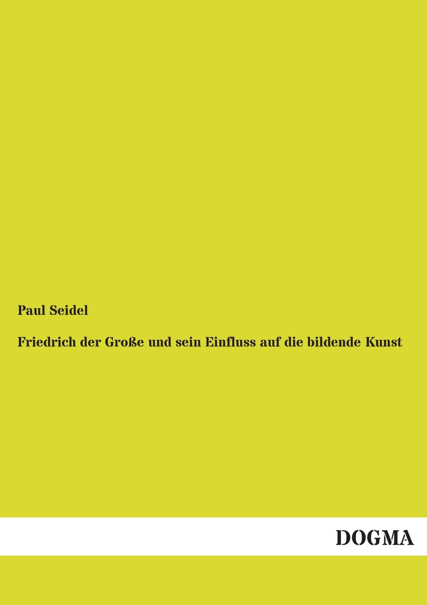 Friedrich der Große und sein Einfluss auf die bildende Kunst | Paul Seidel | Taschenbuch | 328 S. | Deutsch | 2013 | DOGMA Verlag | EAN 9783955801120 - Seidel, Paul