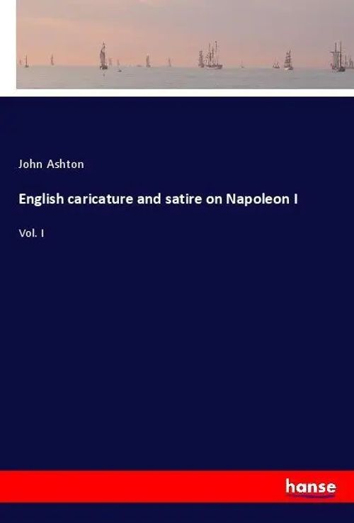 English caricature and satire on Napoleon I | Vol. I | John Ashton | Taschenbuch | Paperback | 304 S. | Englisch | 2018 | hansebooks | EAN 9783337641320 - Ashton, John