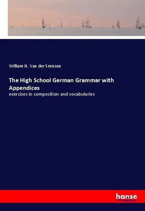 The High School German Grammar with Appendices | exercises in composition and vocabularies | William H. van der Smissen | Taschenbuch | Paperback | 464 S. | Englisch | 2018 | hansebooks - Smissen, William H. van der