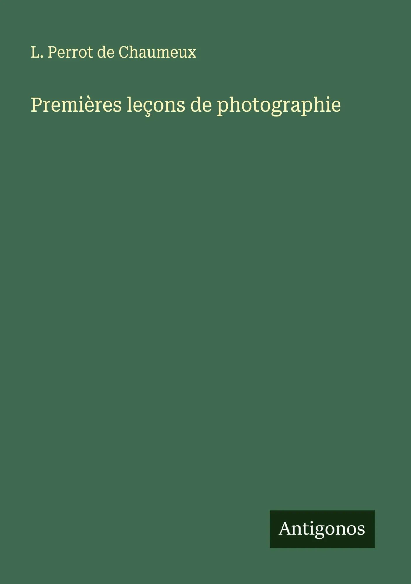 Premières leçons de photographie | L. Perrot de Chaumeux | Taschenbuch | Französisch | 2025 | Antigonos Verlag | EAN 9783388727028 - Perrot de Chaumeux, L.