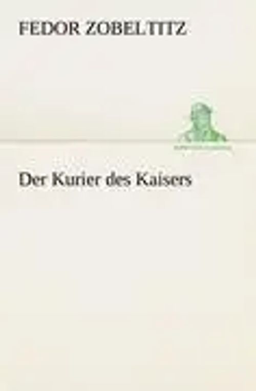 Der Kurier des Kaisers | Fedor Zobeltitz | Taschenbuch | 160 S. | Deutsch | 2012 | TREDITION CLASSICS | EAN 9783847235538 - Zobeltitz, Fedor