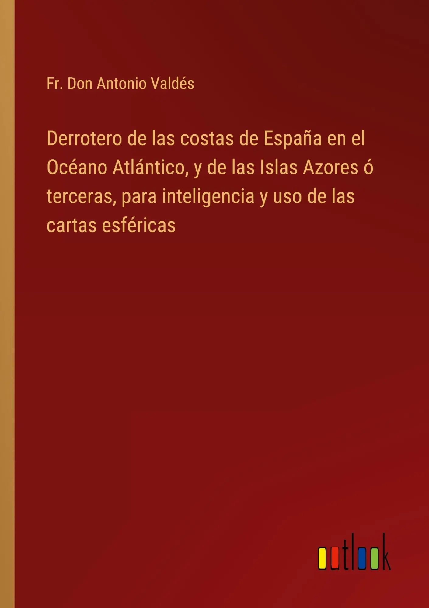 Derrotero de las costas de España en el Océano Atlántico, y de las Islas Azores ó terceras, para inteligencia y uso de las cartas esféricas | Fr. Don Antonio Valdés | Taschenbuch | Spanisch | 2022 - Valdés, Fr. Don Antonio