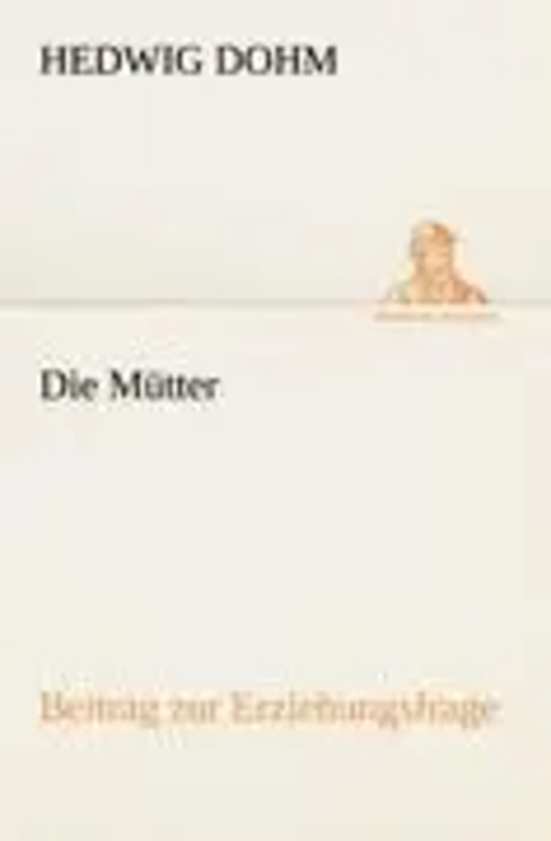 Die Mütter | Beitrag zur Erziehungsfrage | Hedwig Dohm | Taschenbuch | 140 S. | Deutsch | 2012 | TREDITION CLASSICS | EAN 9783842414747 - Dohm, Hedwig