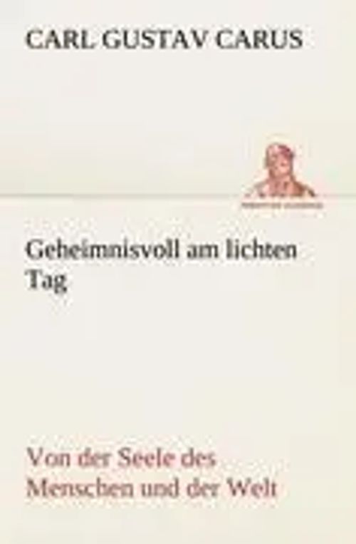 Geheimnisvoll am lichten Tag | Von der Seele des Menschen und der Welt | Carl Gustav Carus | Taschenbuch | 176 S. | Deutsch | 2012 | TREDITION CLASSICS | EAN 9783842416161 - Carus, Carl Gustav