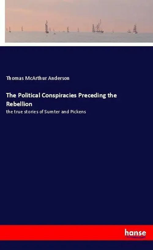The Political Conspiracies Preceding the Rebellion | the true stories of Sumter and Pickens | Thomas Mcarthur Anderson | Taschenbuch | 108 S. | Englisch | 2018 | hansebooks | EAN 9783337608071 - Anderson, Thomas Mcarthur