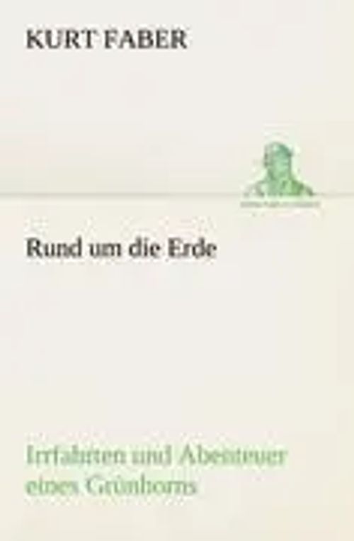 Rund um die Erde | Irrfahrten und Abenteuer eines Grünhorns | Kurt Faber | Taschenbuch | 264 S. | Deutsch | 2012 | TREDITION CLASSICS | EAN 9783842418578 - Faber, Kurt