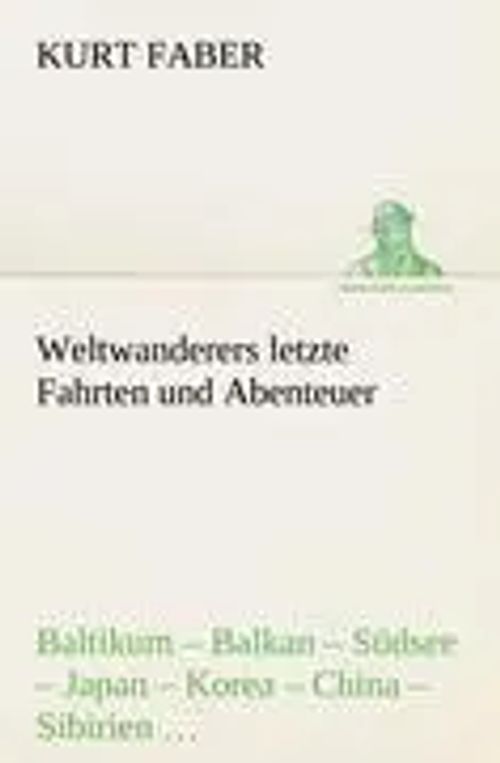Weltwanderers letzte Fahrten und Abenteuer | Baltikum - Balkan - Südsee - Japan - Korea - China - Sibirien - Moskau - Palästina - Syrien - Kanada | Kurt Faber | Taschenbuch | 264 S. | Deutsch | 2012 - Faber, Kurt