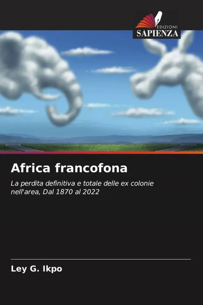 Africa francofona | La perdita definitiva e totale delle ex colonie nell'area, Dal 1870 al 2022 | Ley G. Ikpo | Taschenbuch | Italienisch | 2023 | Edizioni Sapienza | EAN 9786205672792 - Ikpo, Ley G.