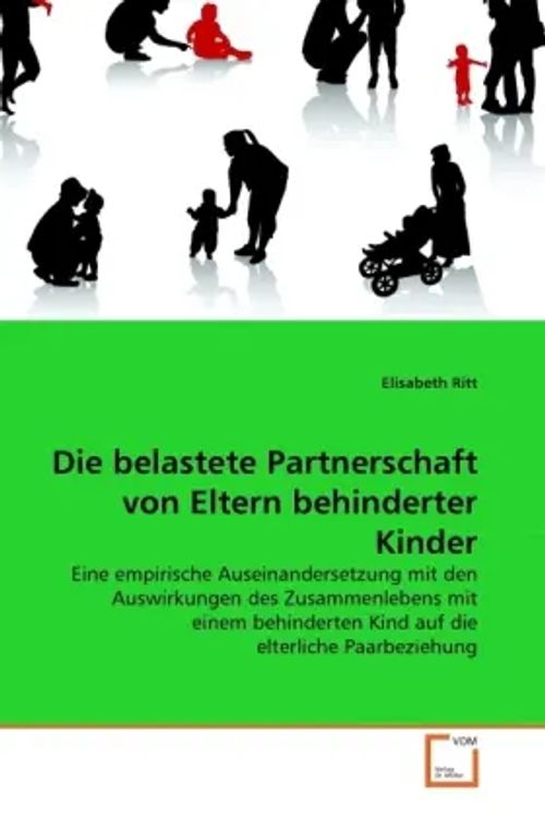 Die belastete Partnerschaft von Eltern behinderter Kinder | Eine empirische Auseinandersetzung mit den Auswirkungen des Zusammenlebens mit einem behinderten Kind auf die elterliche Paarbeziehung - Ritt, Elisabeth