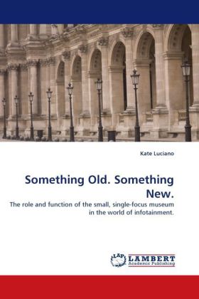 Something Old. Something New. | The role and function of the small, single-focus museum in the world of infotainment. | Kate Luciano | Taschenbuch | Englisch | LAP Lambert Academic Publishing - Luciano, Kate