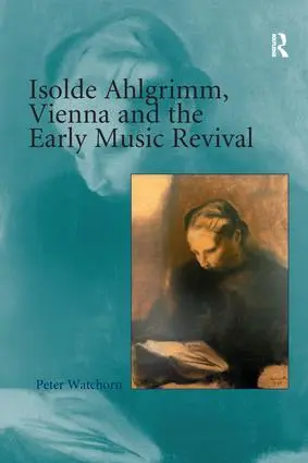 Cover: 9781138273900 | Isolde Ahlgrimm, Vienna and the Early Music Revival | Peter Watchorn