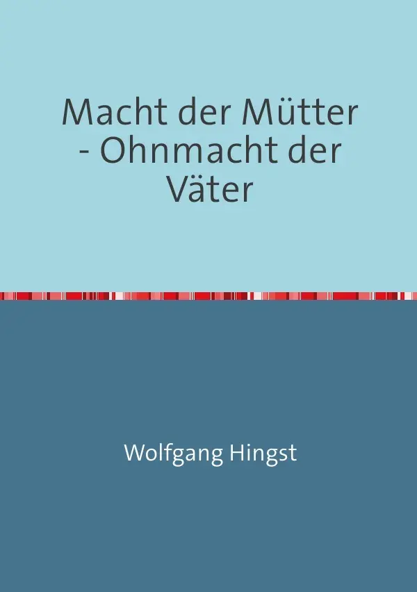 Cover: 9783844254600 | Macht der Mütter - Ohnmacht der Väter | Wolfgang Hingst | Taschenbuch