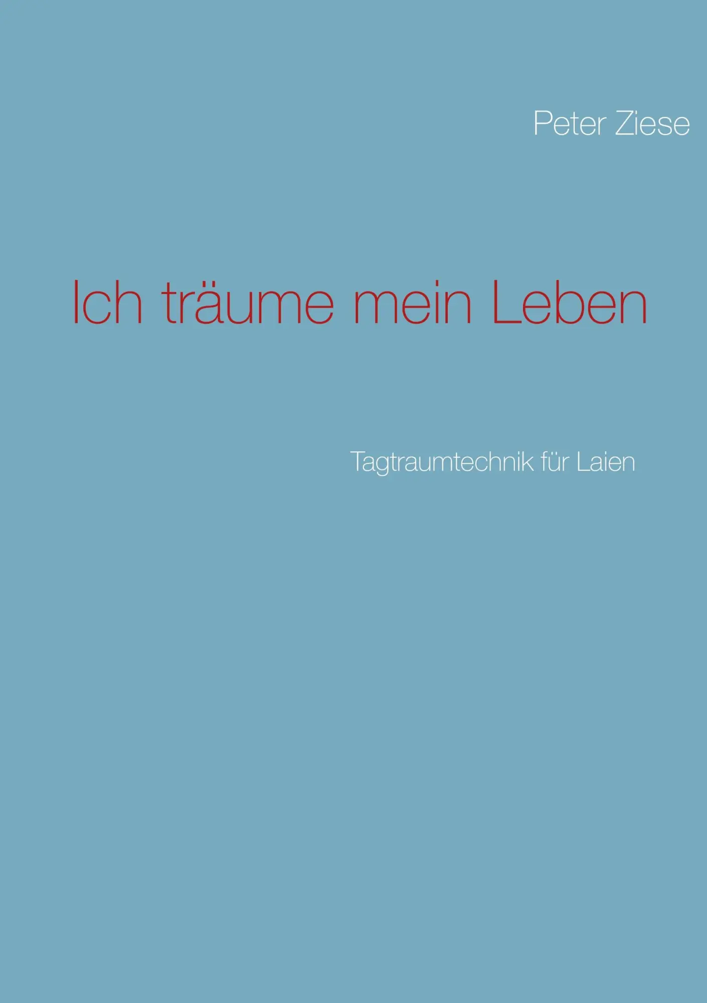 Cover: 9783848217700 | Ich träume mein Leben | Tagtraumtechnik für Laien | Peter Ziese | Buch