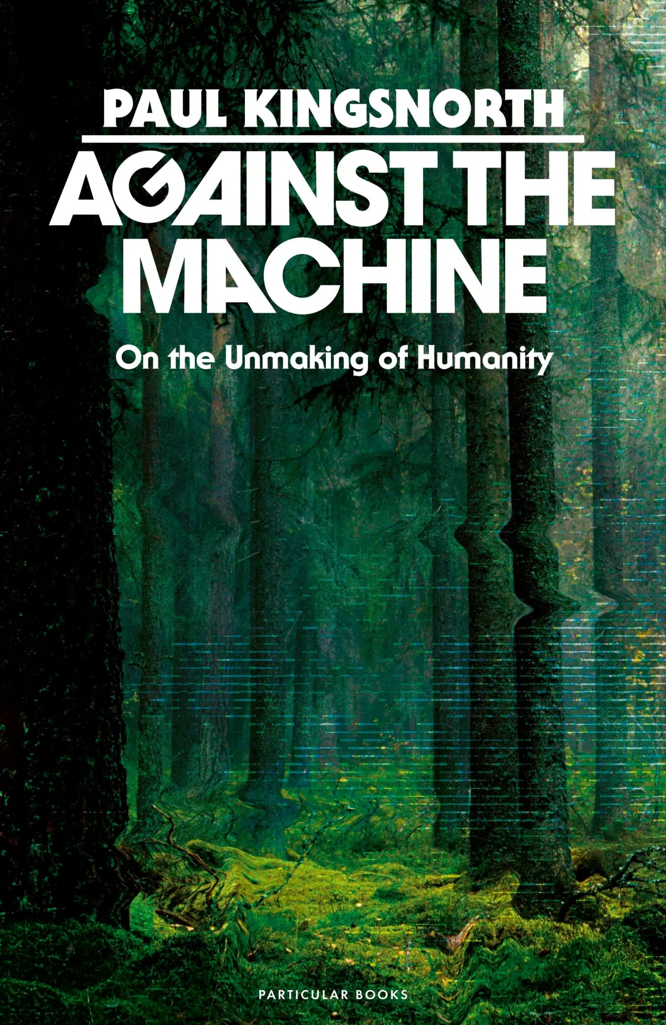 Cover: 9780241788400 | Against the Machine | On the Unmaking of Humanity | Paul Kingsnorth