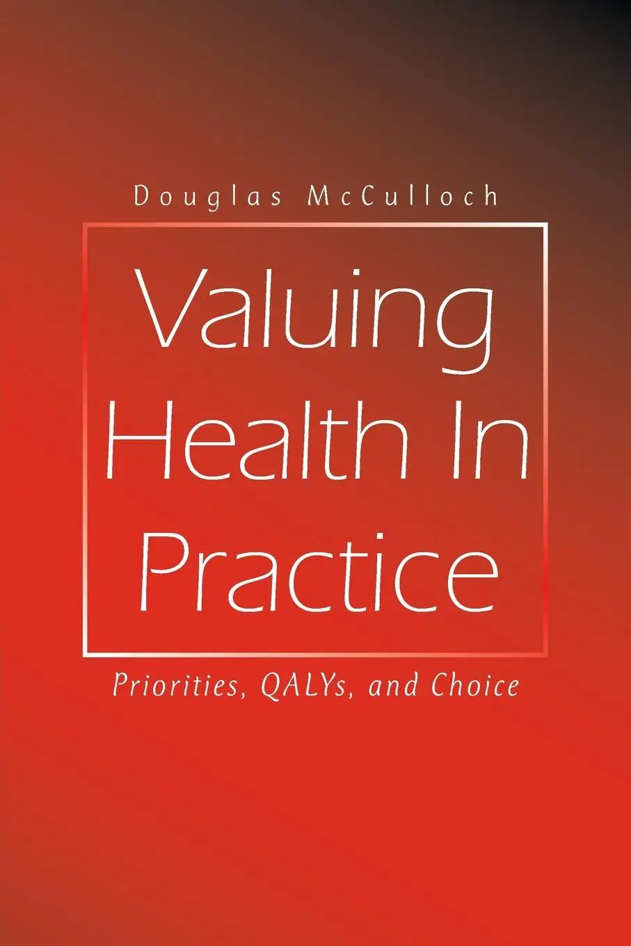 Cover: 9798823088800 | Valuing Health In Practice | Priorities, QALYs, and Choice | McCulloch