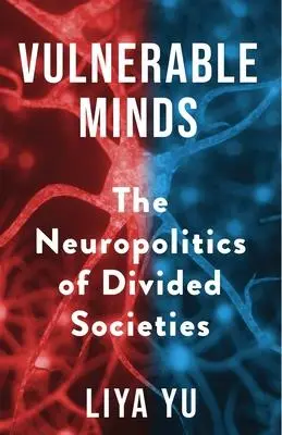 Cover: 9780231200301 | Vulnerable Minds | The Neuropolitics of Divided Societies | Liya Yu