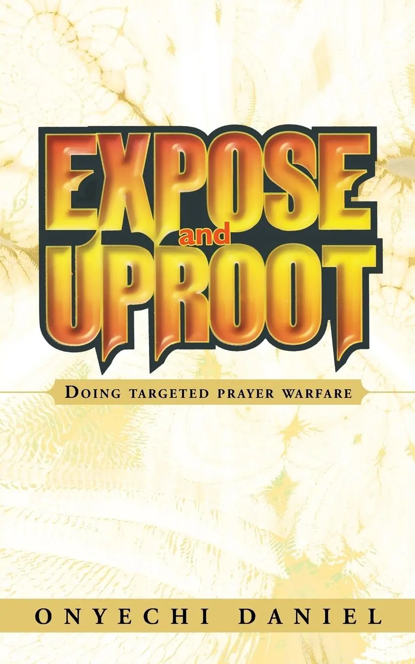 Cover: 9781468504101 | Expose and Uproot | Doing Targeted Prayer Warfare | Onyechi Daniel