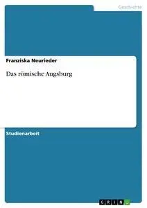 Cover: 9783640206001 | Das römische Augsburg | Franziska Neurieder | Taschenbuch | 20 S.