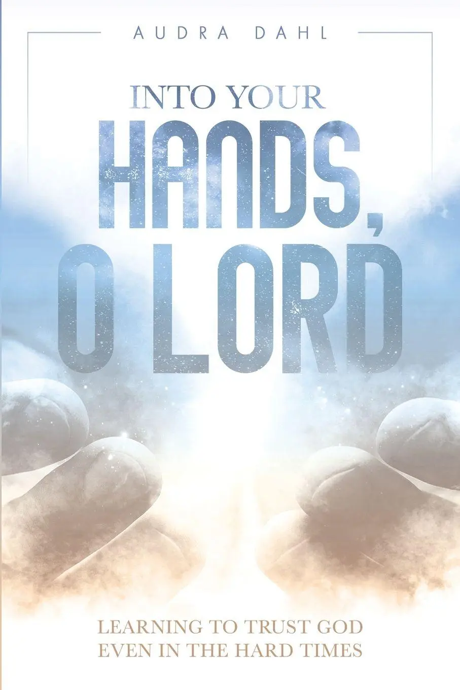 Cover: 9798995150602 | Into Your Hands, O Lord | Learning to Trust God Even in the Hard Times