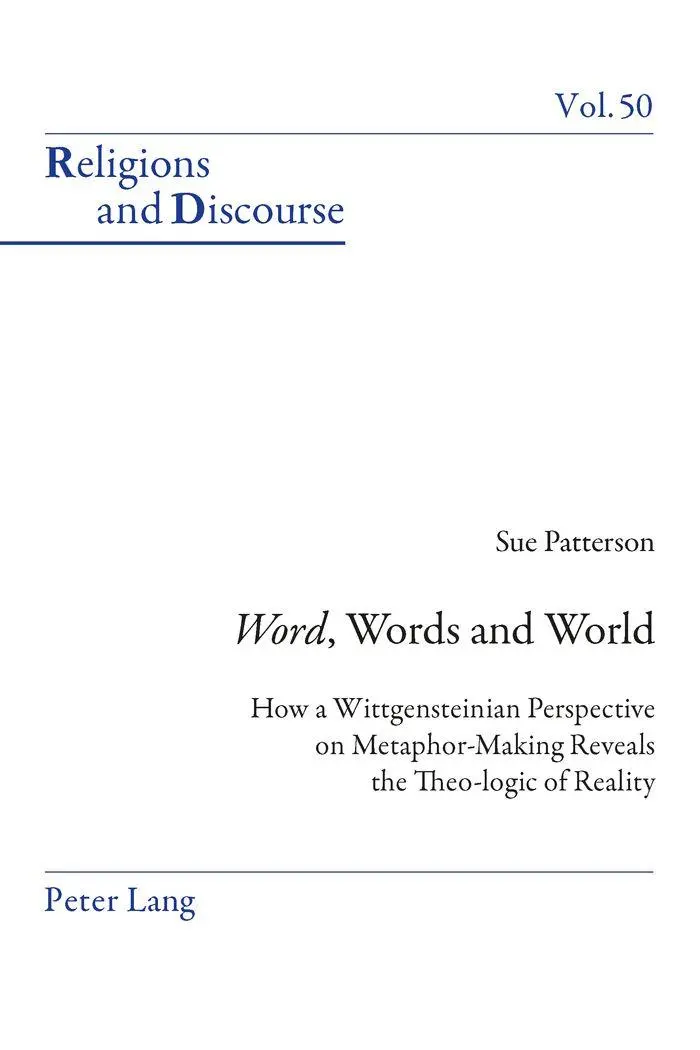 «Word», Words, and World: How a Wittgensteinian Perspective on Metaphor-Making Reveals the Theo-logic of Reality (Religions and Discourse)