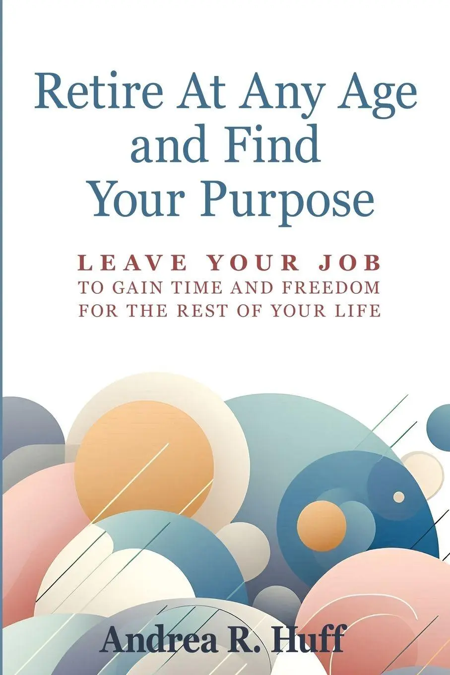 Cover: 9798991382502 | Retire At Any Age and Find Your Purpose | Andrea R Huff | Taschenbuch