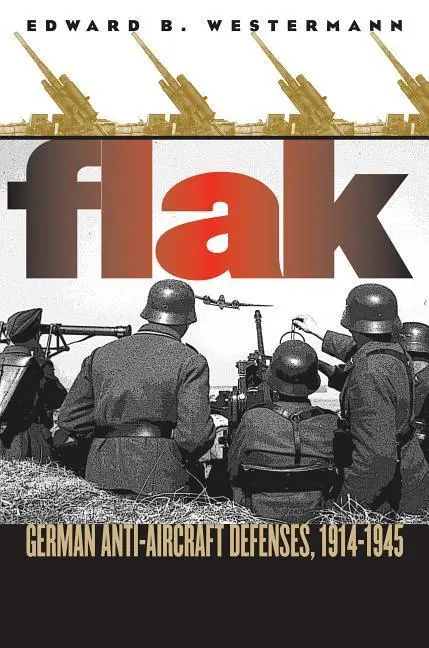 Cover: 9780700614202 | Flak – German Anti–aircraft Defenses, 1914–1945 | Edward B. Westermann