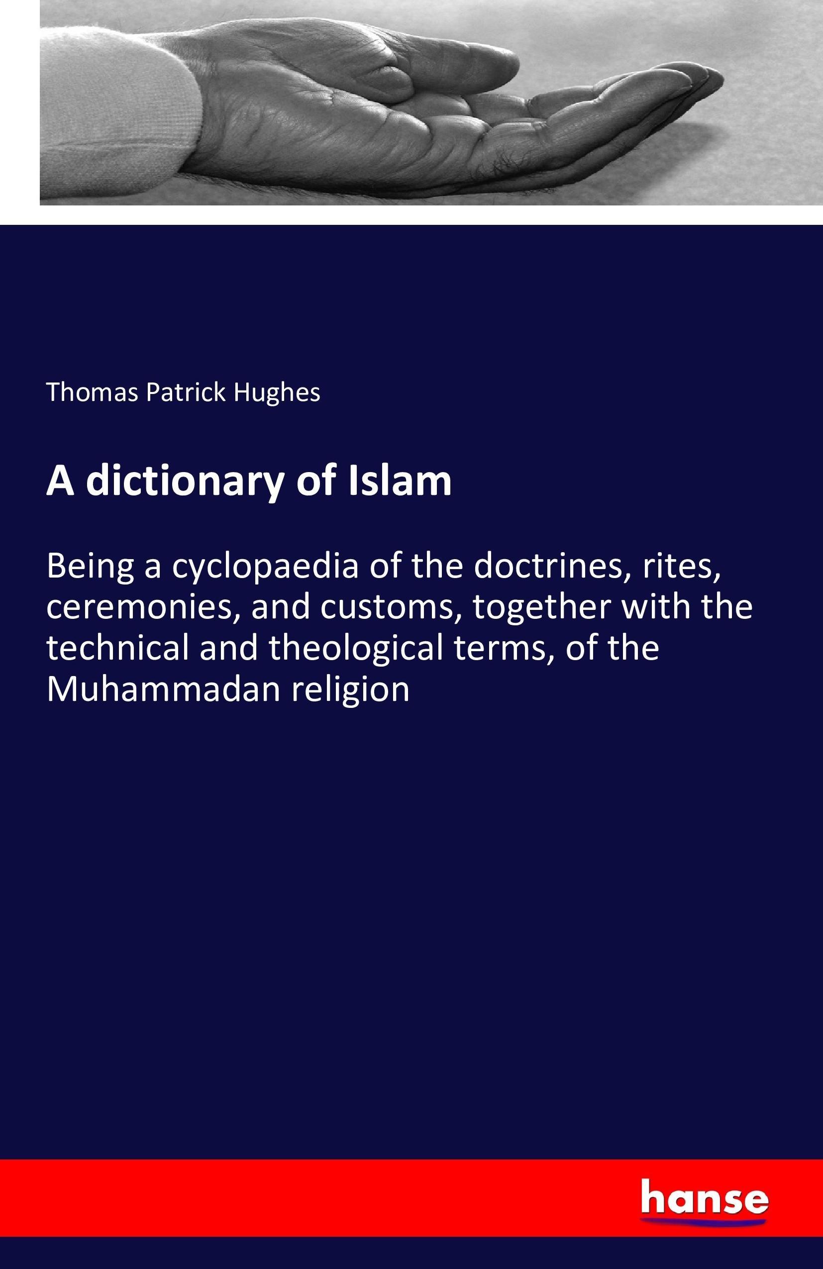 A dictionary of Islam | Being a cyclopaedia of the doctrines, rites, ceremonies, and customs, together with the technical and theological terms, of the Muhammadan religion | Thomas Patrick Hughes - Hughes, Thomas Patrick