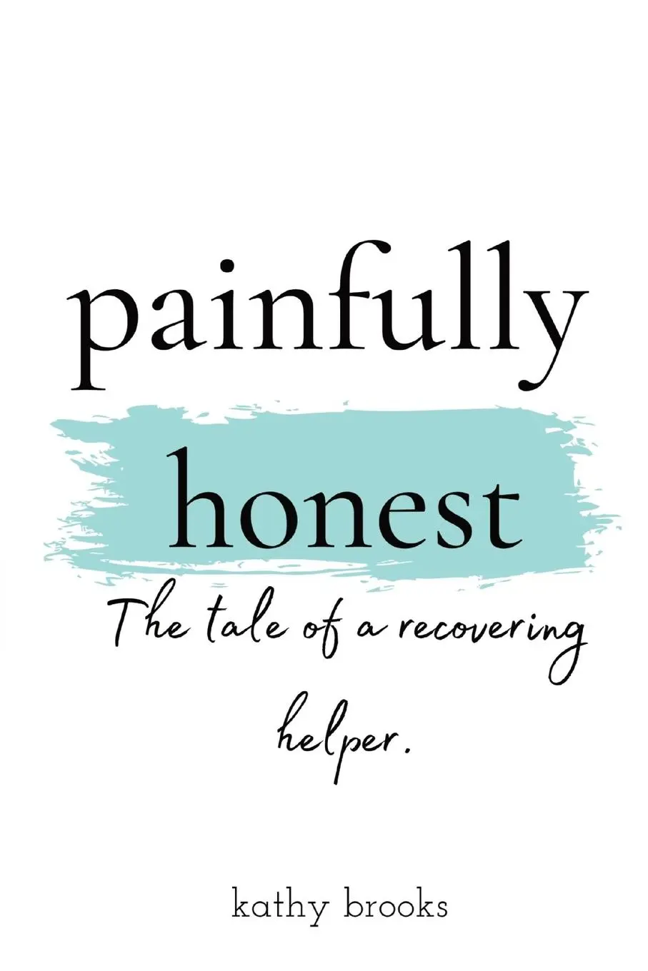 Cover: 9781736581803 | painfully honest | The Tale of a Recovering Helper | Kathy Brooks