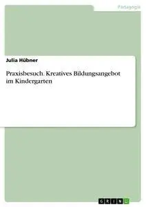 Cover: 9783668962903 | Praxisbesuch. Kreatives Bildungsangebot im Kindergarten | Julia Hübner
