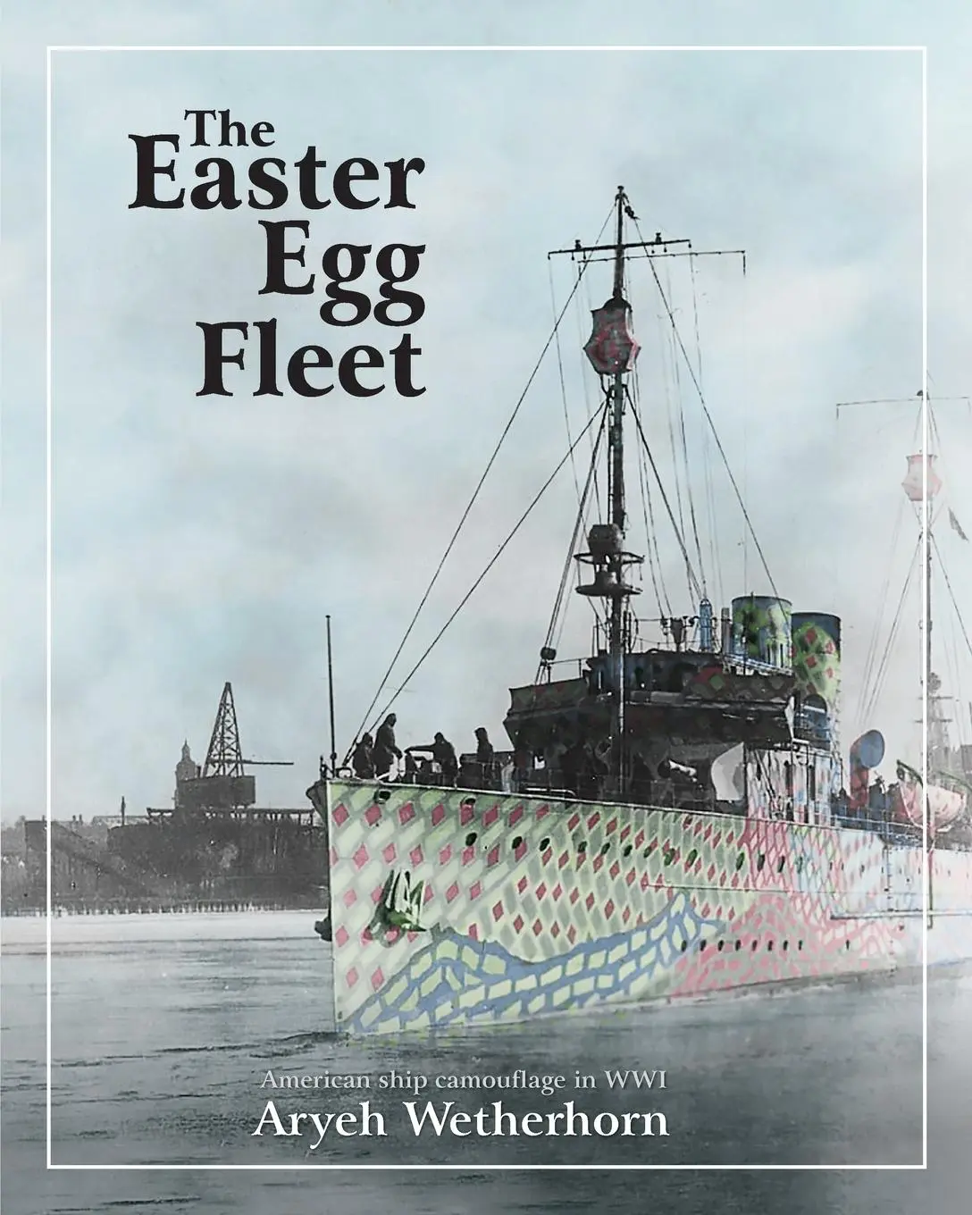Cover: 9789659274703 | The Easter Egg Fleet | American Ship Camouflage in WWI | Wetherhorn