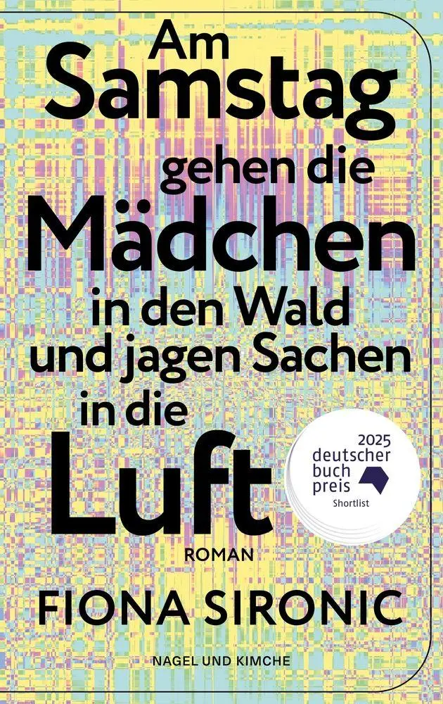 Am Samstag gehen die Mädchen in den Wald und jagen Sachen in die Luft: Roman | Shortlist für den Deutschen Buchpreis 2025 | Gewinnerin des open mike 2019 I Shortlist Puchheimer Literaturpreis 2025