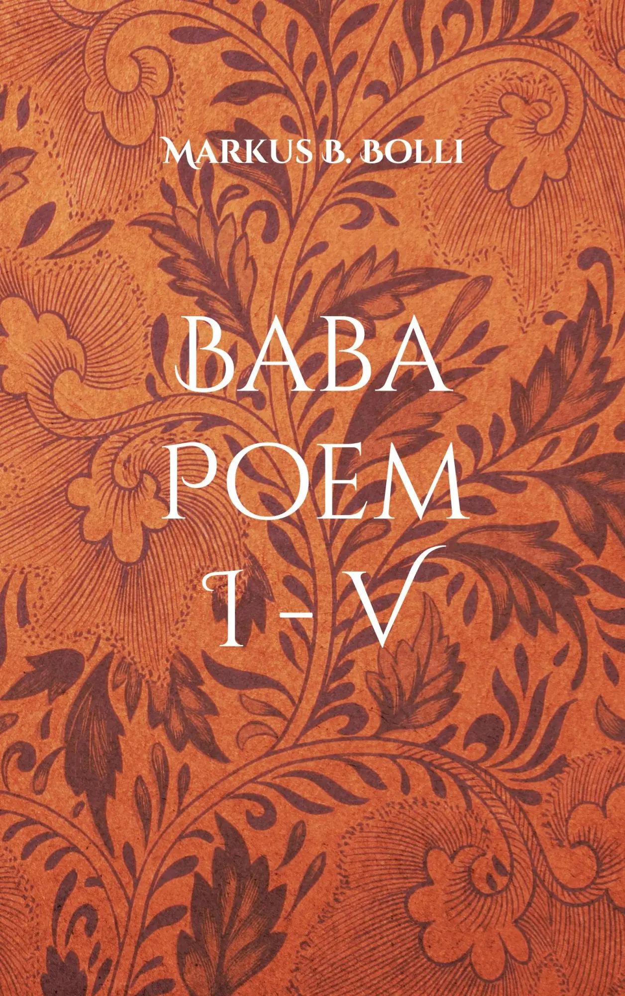 Cover: 9783740725303 | Baba Poem I-V | Anthologie I | Markus B. Bolli | Taschenbuch | 336 S.