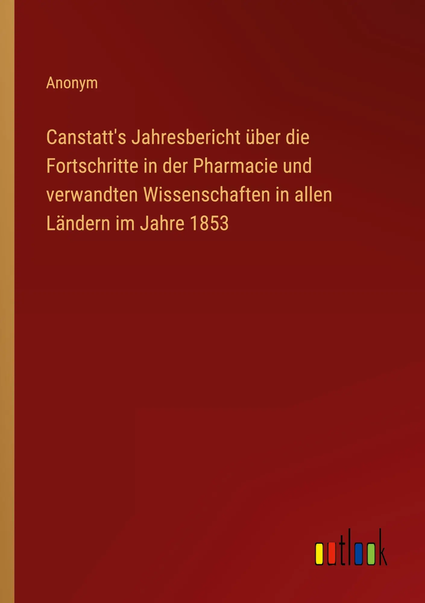 Canstatt's Jahresbericht über die Fortschritte in der Pharmacie und verwandten Wissenschaften in allen Ländern im Jahre 1853