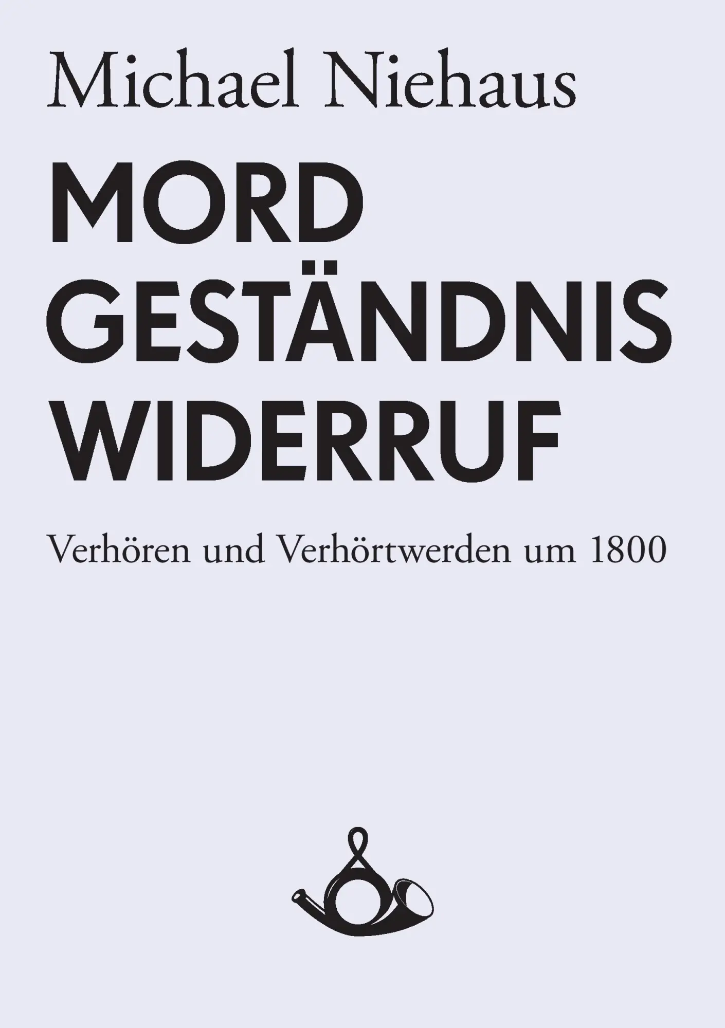 Cover: 9783981081404 | Mord, Geständnis, Widerruf. Verhören und Verhörtwerden um 1800 | Buch