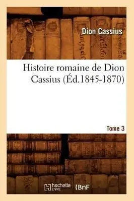 Cover: 9782012672604 | Histoire Romaine de Dion Cassius. Tome 3 (Éd.1845-1870) | Cassius Dio