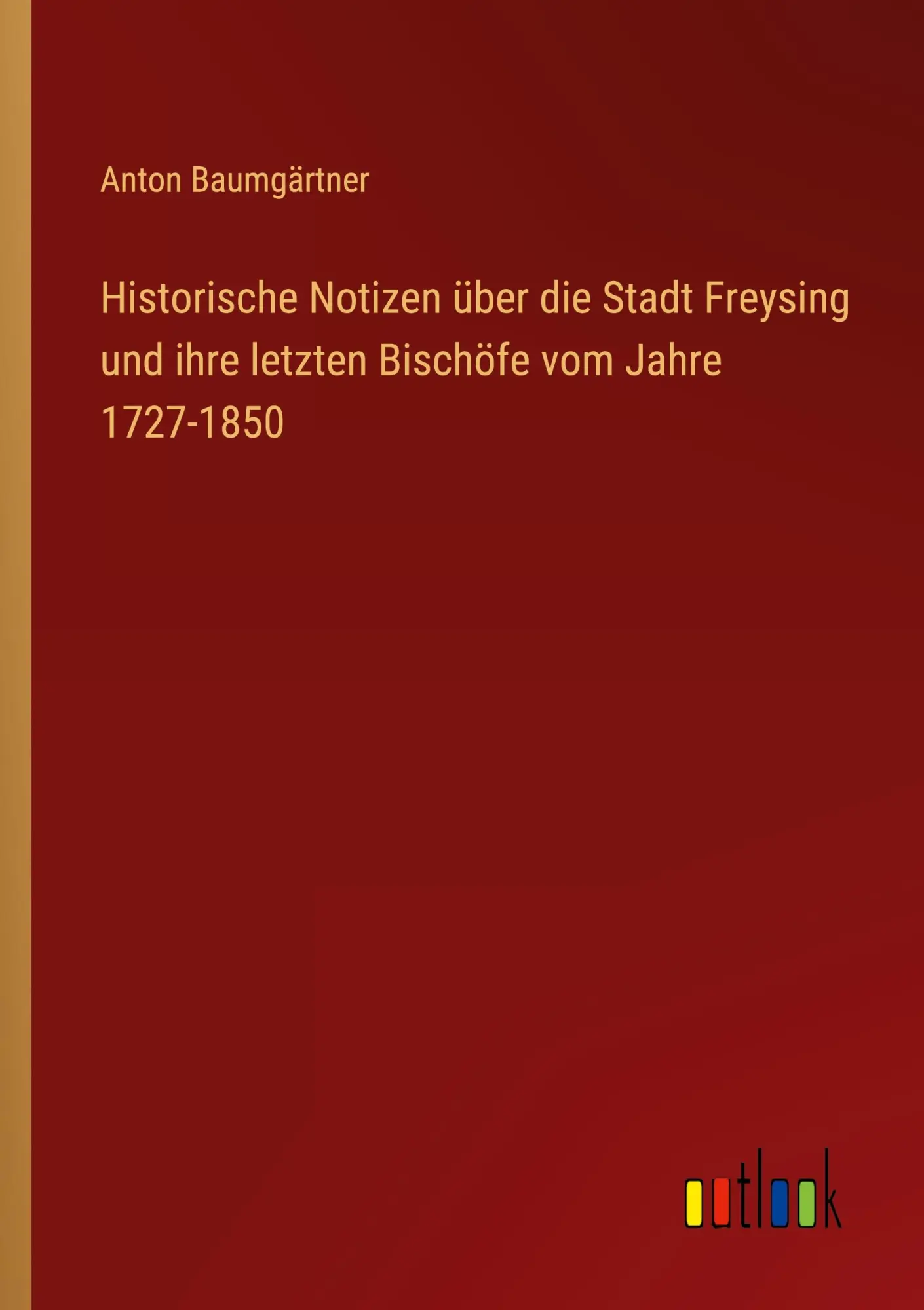 Historische Notizen über die Stadt Freysing und ihre letzten Bischöfe vom Jahre 1727-1850