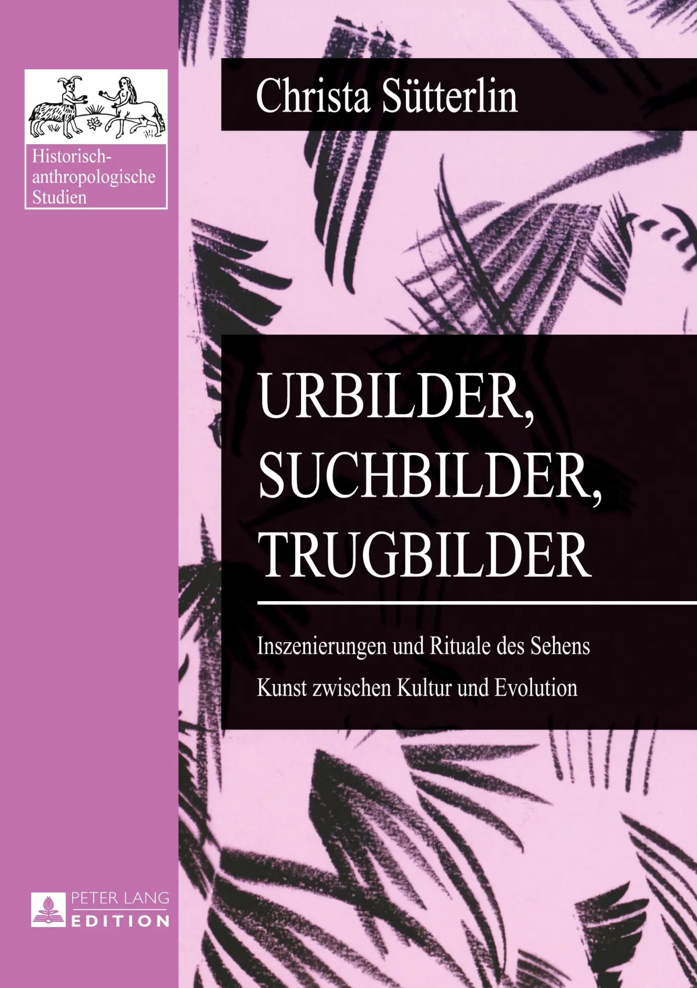 Urbilder, Suchbilder, Trugbilder: Inszenierungen und Rituale des Sehens- Kunst zwischen Kultur und Evolution (Historisch-anthropologische Studien)