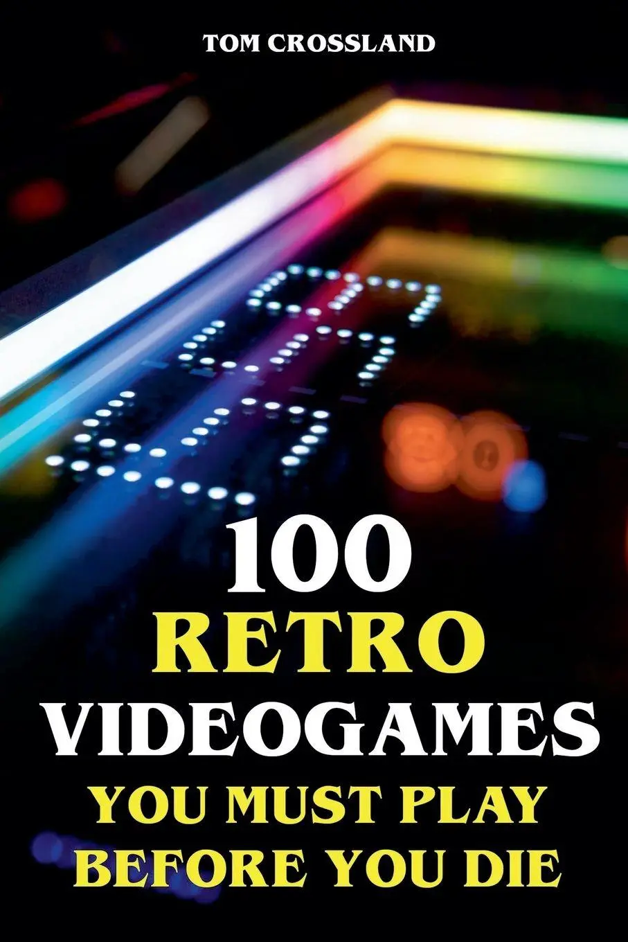 Cover: 9798227683304 | 100 Retro Videogames You Must Play Before You Die | Tom Crossland