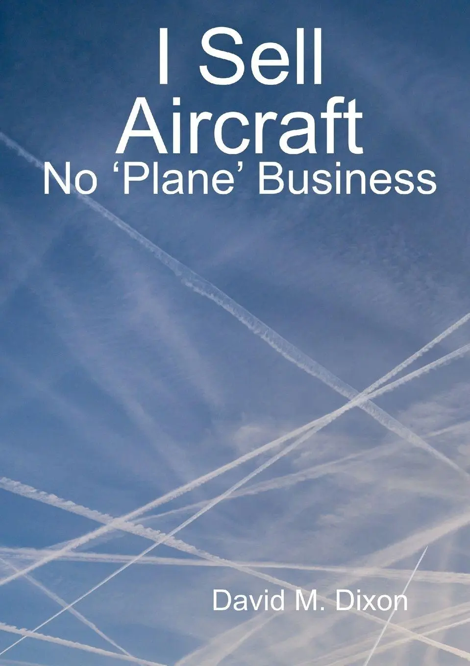 Cover: 9781716874604 | I Sell Aircraft - No 'Plane' Business | David Dixon | Taschenbuch