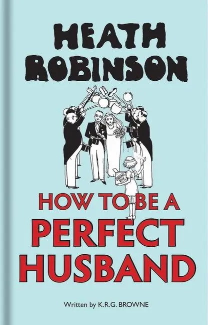 Cover: 9781851244904 | Heath Robinson: How to Be a Perfect Husband | Robinson (u. a.) | Buch