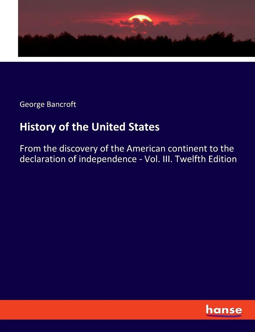 History of the United States: From the discovery of the American continent to the declaration of independence - Vol. III. Twelfth Edition