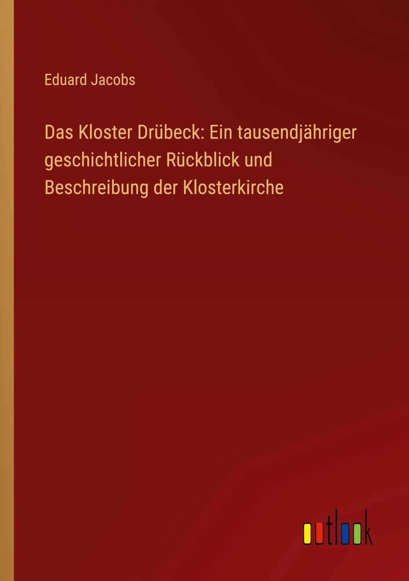 Das Kloster Drübeck: Ein tausendjähriger geschichtlicher Rückblick und Beschreibung der Klosterkirche