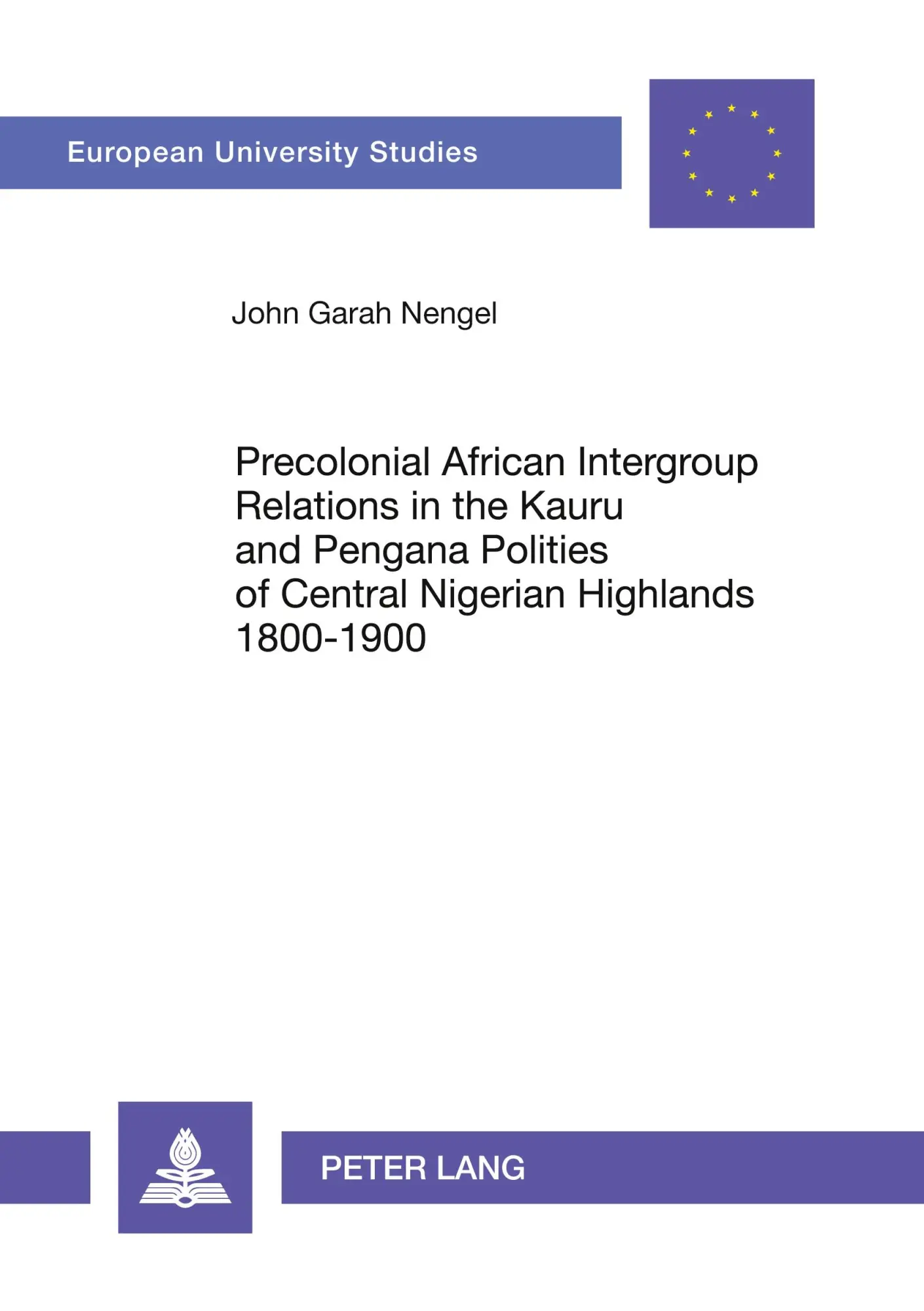 Precolonial African Intergroup Relations in Kauru and Pengana Polities of Central Nigerian Highlands 1800-1900 (Europäische Hochschulschriften / ... / Publications Universitaires Européennes)